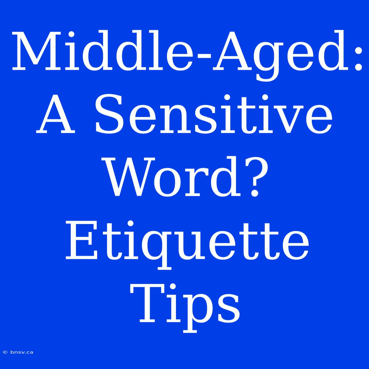 Middle-Aged: A Sensitive Word? Etiquette Tips