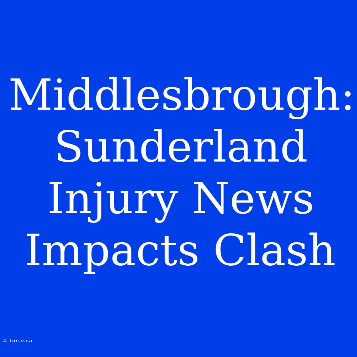 Middlesbrough: Sunderland Injury News Impacts Clash