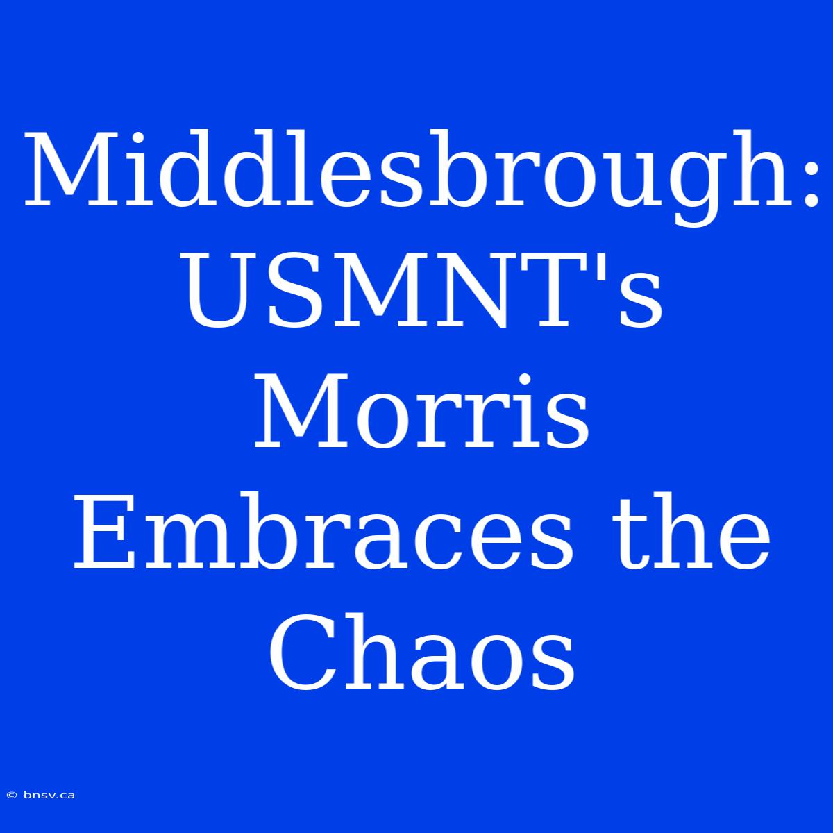 Middlesbrough: USMNT's Morris Embraces The Chaos