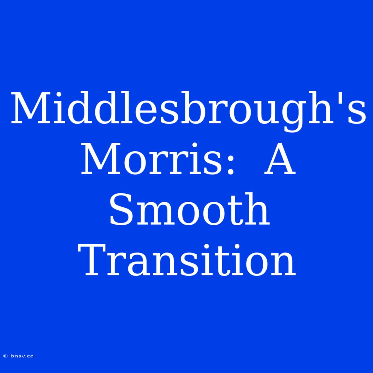 Middlesbrough's Morris:  A Smooth Transition