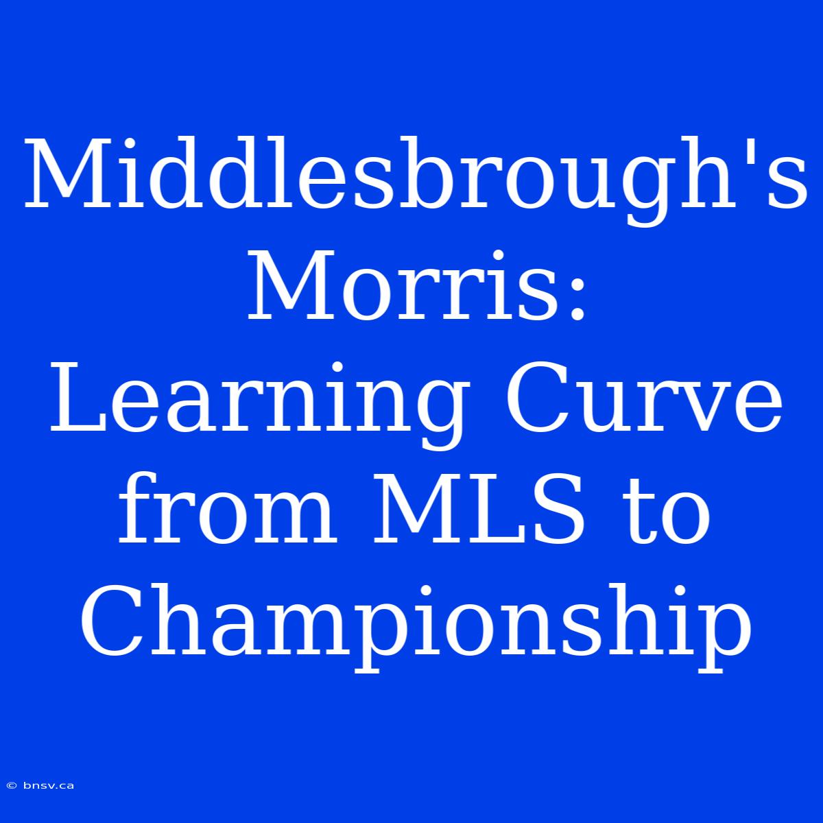 Middlesbrough's Morris: Learning Curve From MLS To Championship