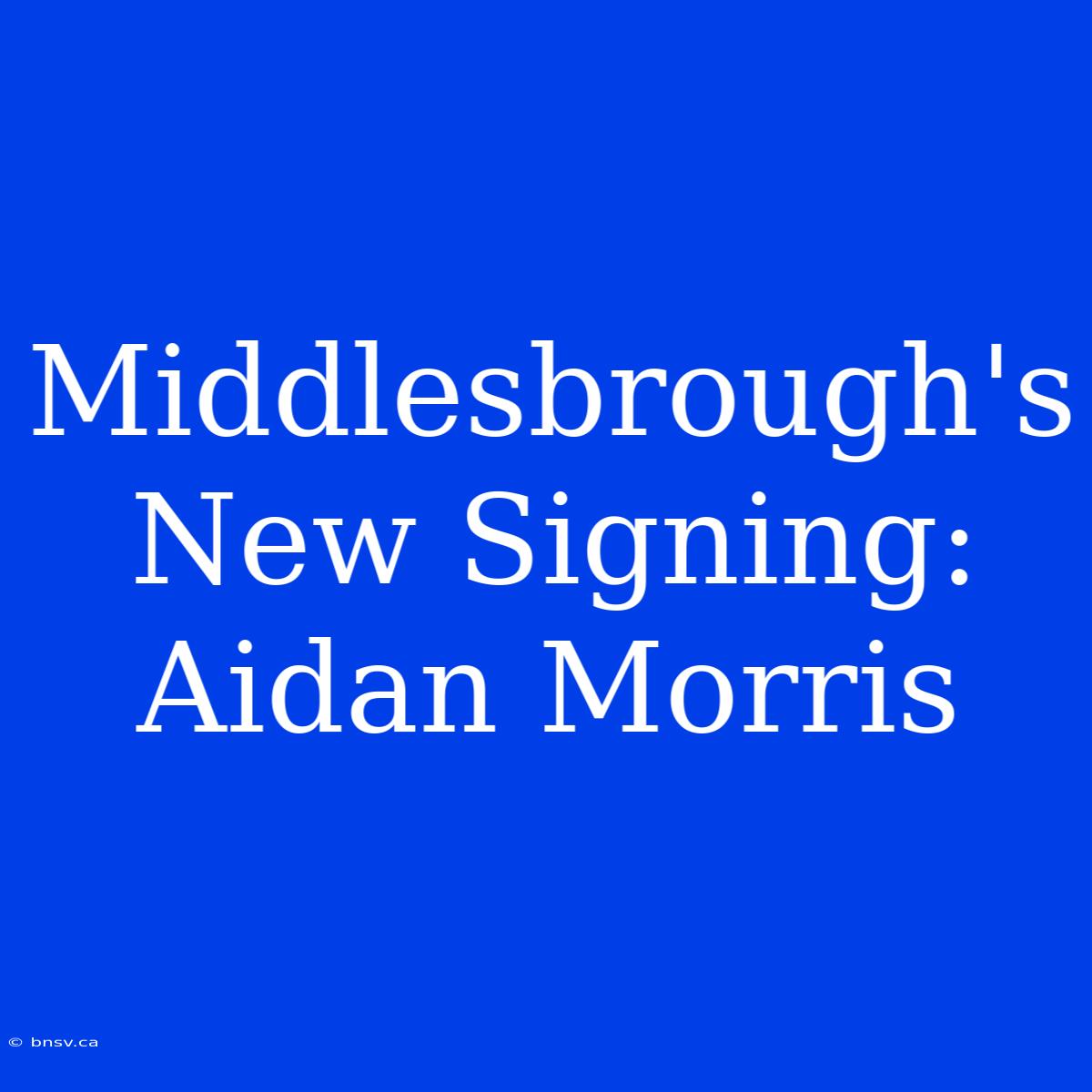 Middlesbrough's New Signing: Aidan Morris