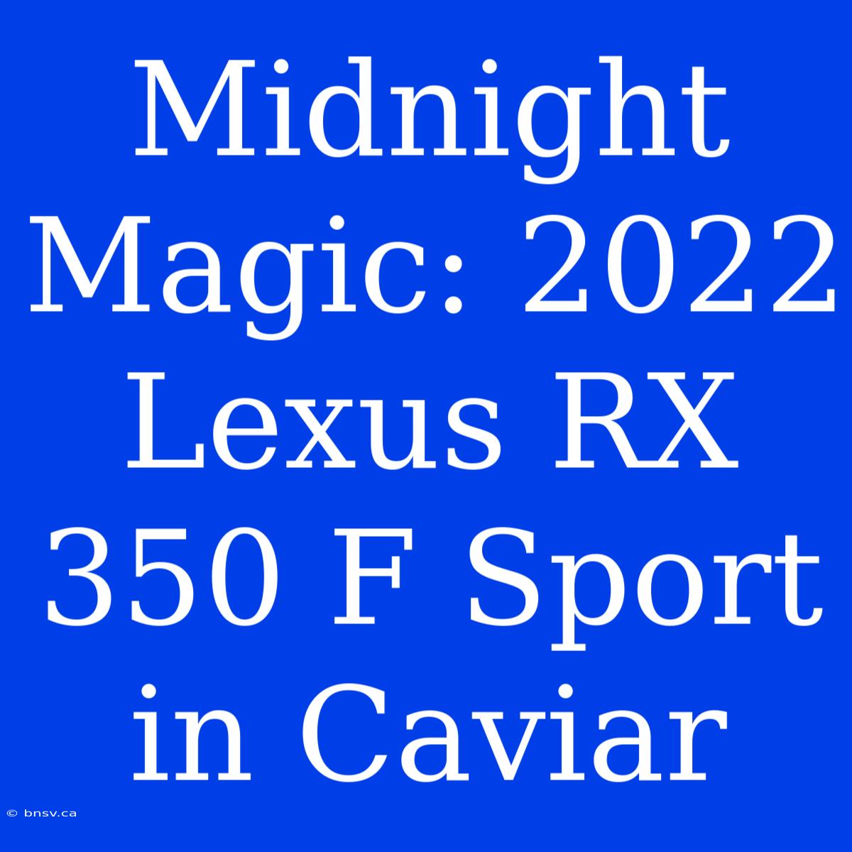 Midnight Magic: 2022 Lexus RX 350 F Sport In Caviar