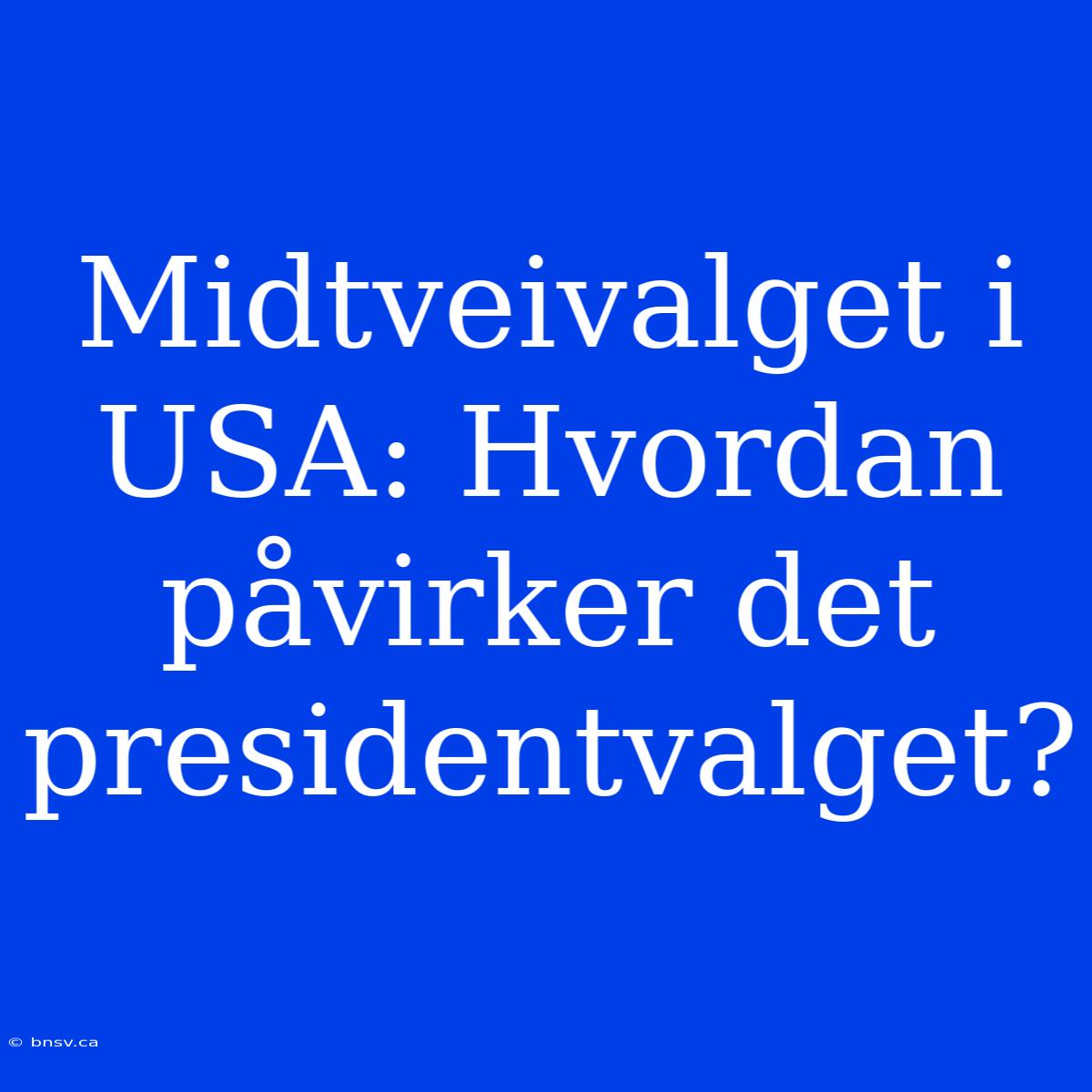 Midtveivalget I USA: Hvordan Påvirker Det Presidentvalget?