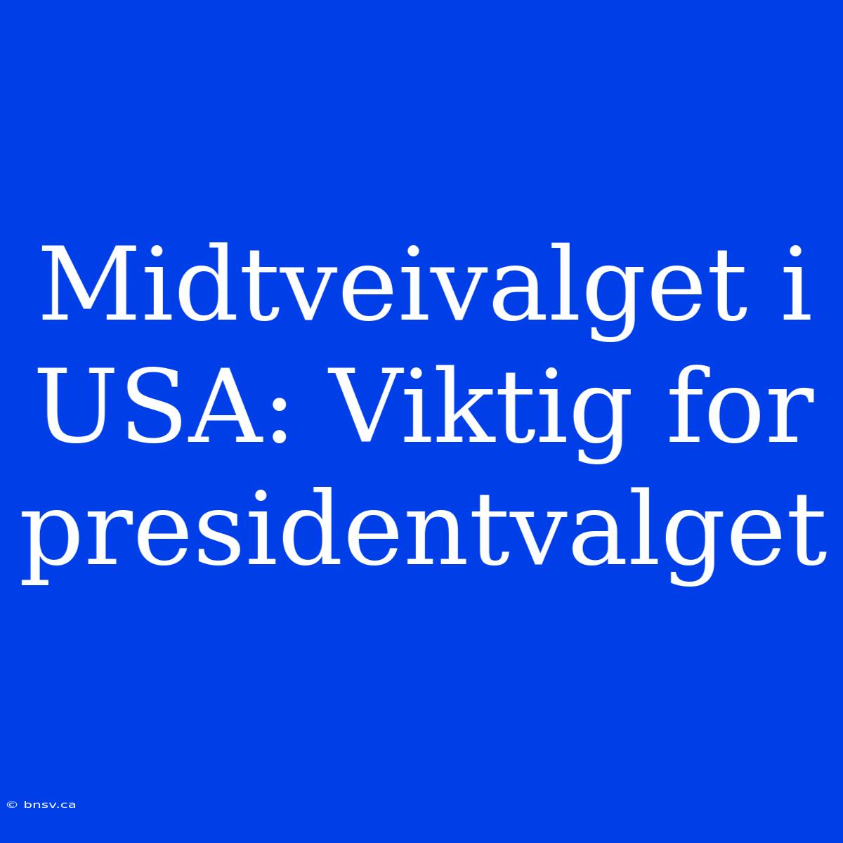 Midtveivalget I USA: Viktig For Presidentvalget