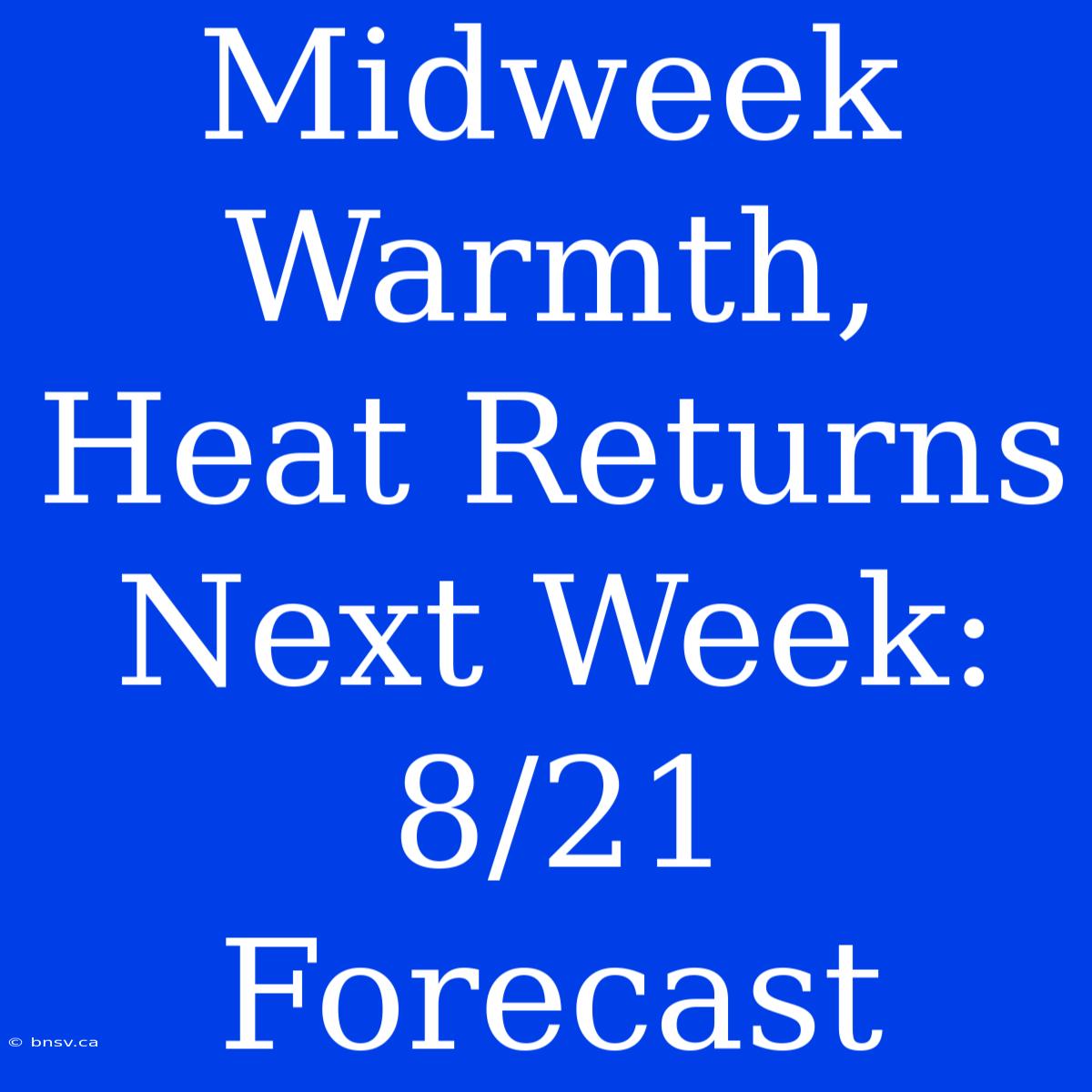 Midweek Warmth, Heat Returns Next Week: 8/21 Forecast