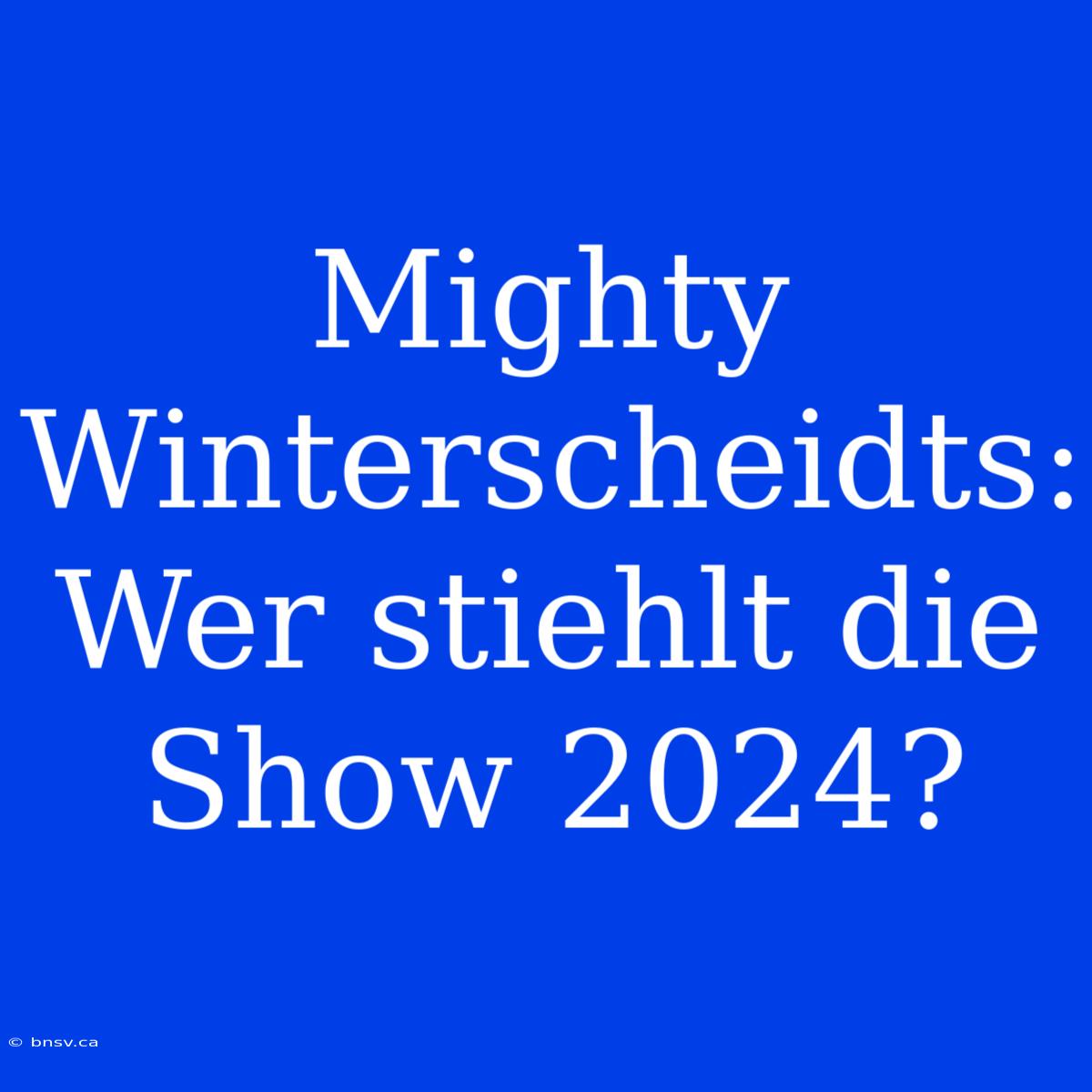 Mighty Winterscheidts: Wer Stiehlt Die Show 2024?