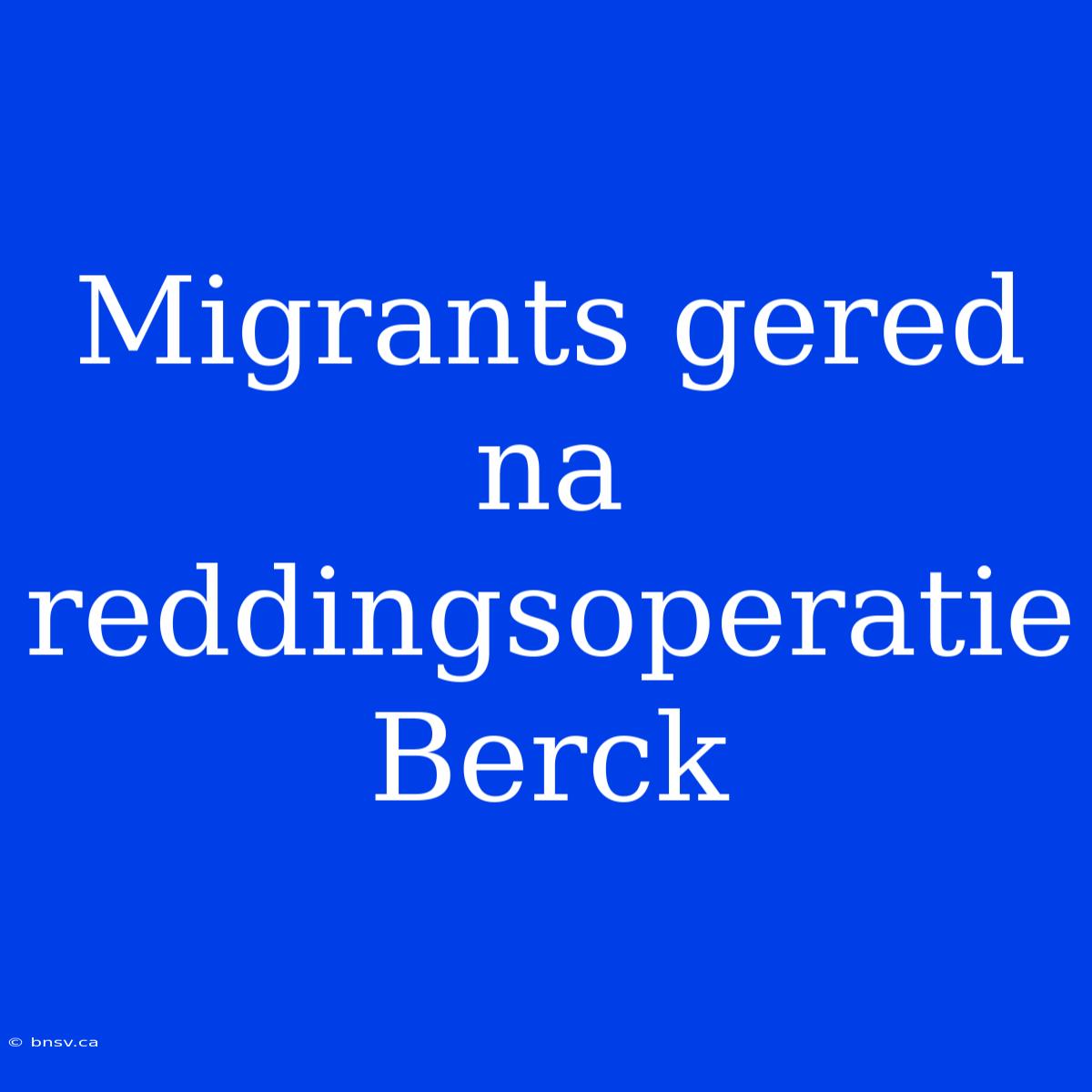 Migrants Gered Na Reddingsoperatie Berck