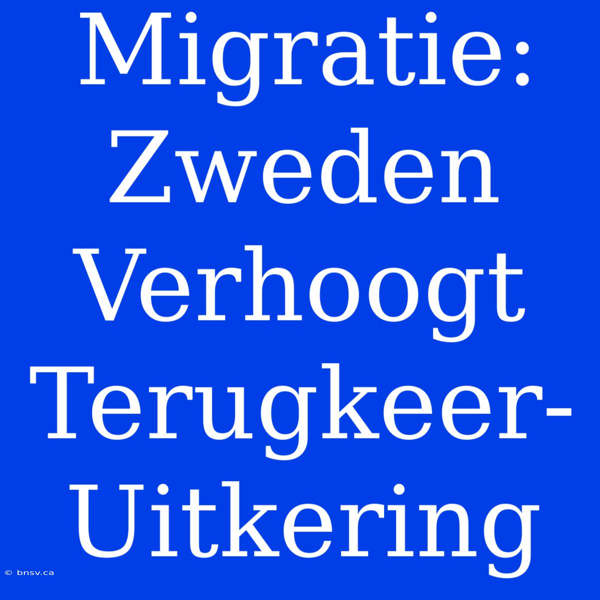 Migratie:  Zweden Verhoogt Terugkeer-Uitkering