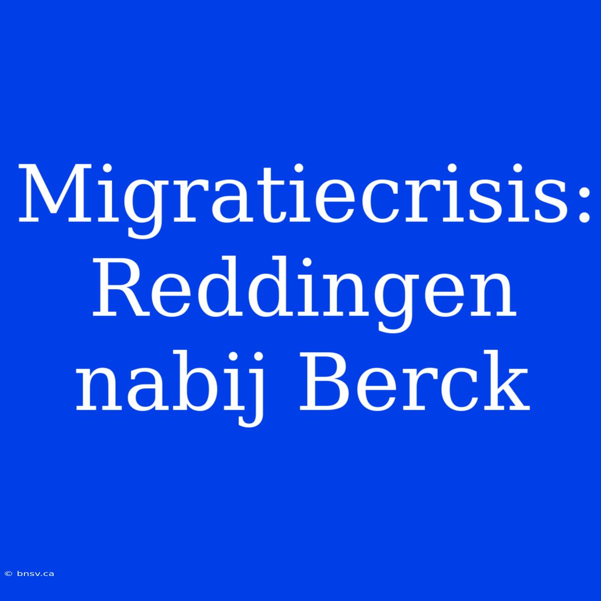 Migratiecrisis: Reddingen Nabij Berck