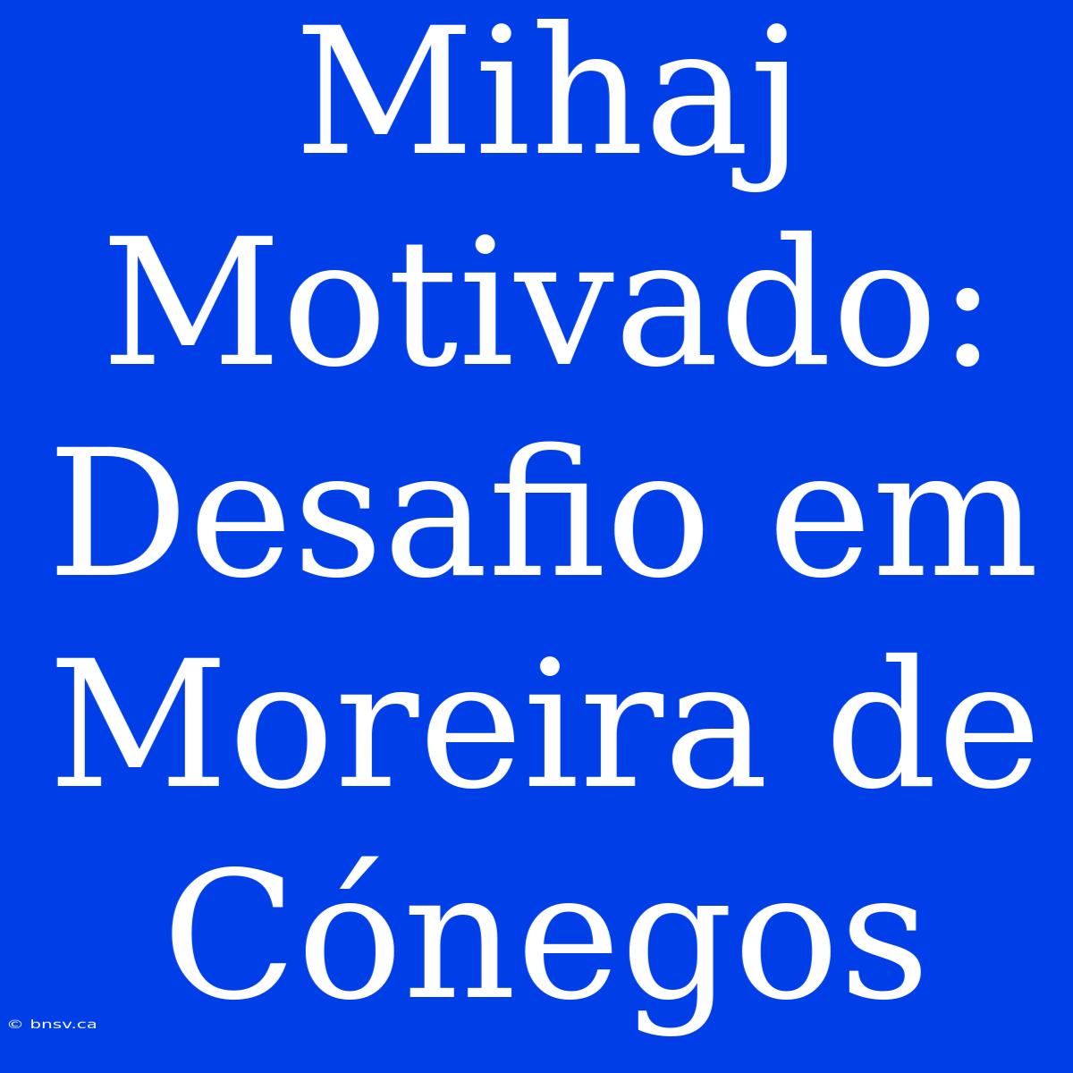 Mihaj Motivado: Desafio Em Moreira De Cónegos