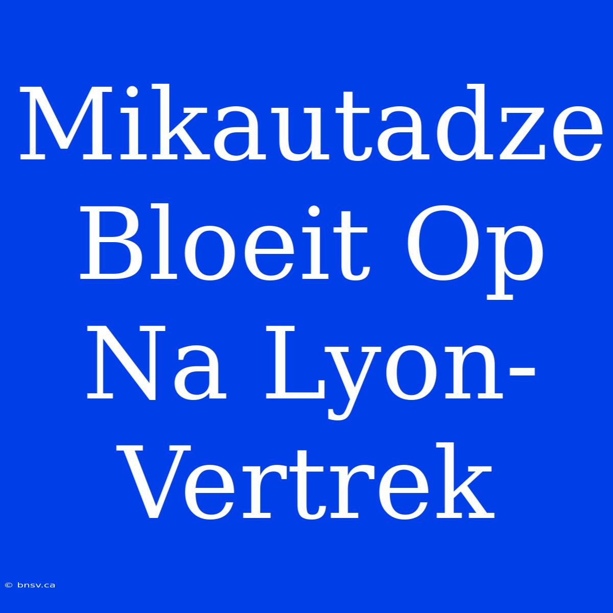 Mikautadze Bloeit Op Na Lyon-Vertrek