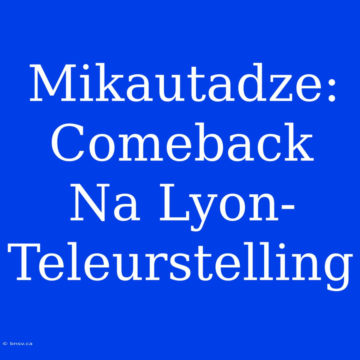 Mikautadze: Comeback Na Lyon-Teleurstelling