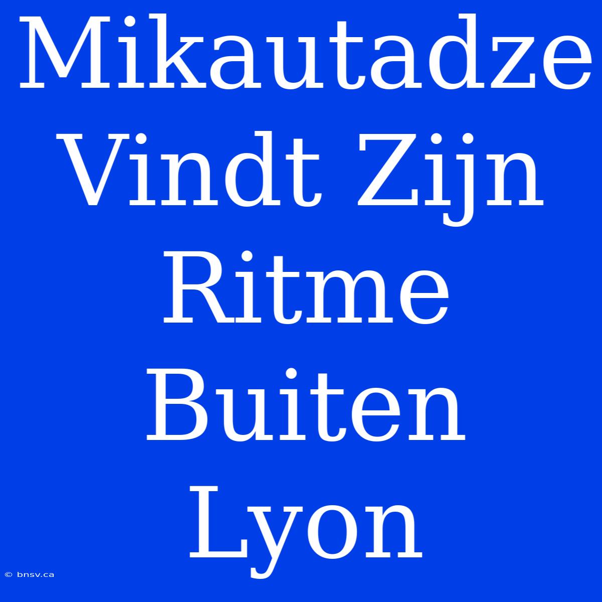 Mikautadze Vindt Zijn Ritme Buiten Lyon