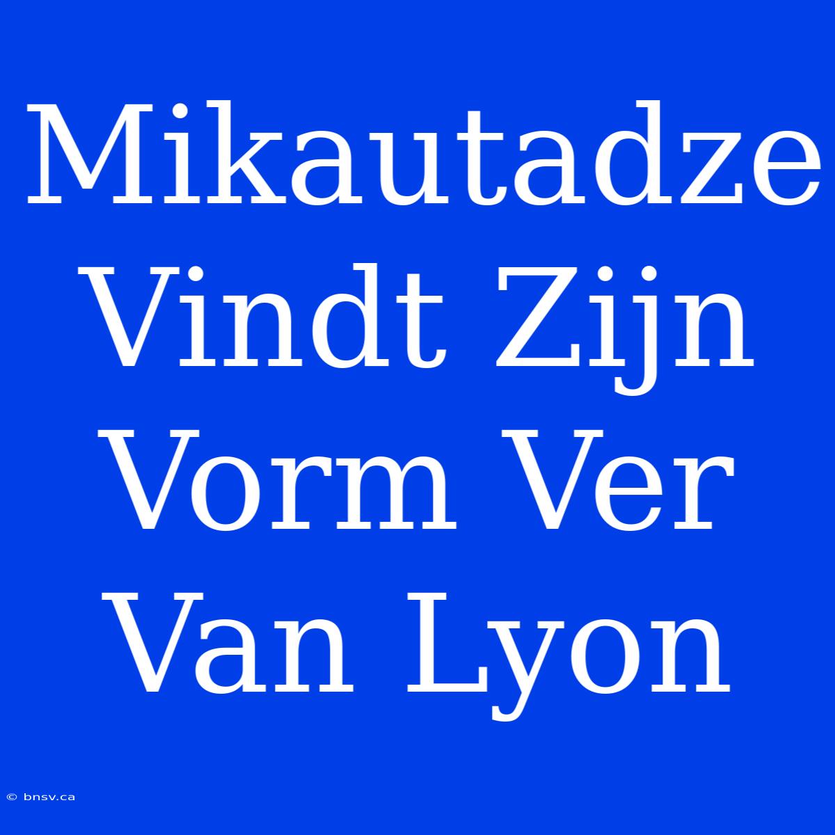 Mikautadze Vindt Zijn Vorm Ver Van Lyon