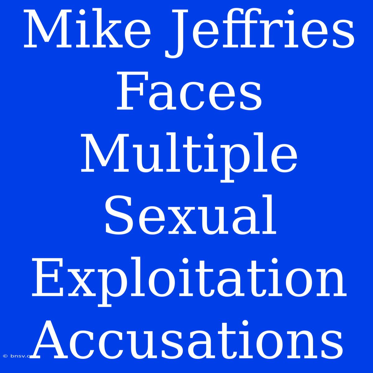 Mike Jeffries Faces Multiple Sexual Exploitation Accusations