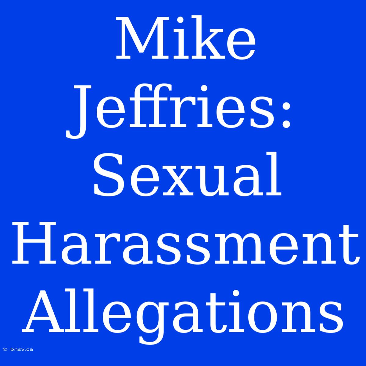 Mike Jeffries: Sexual Harassment Allegations