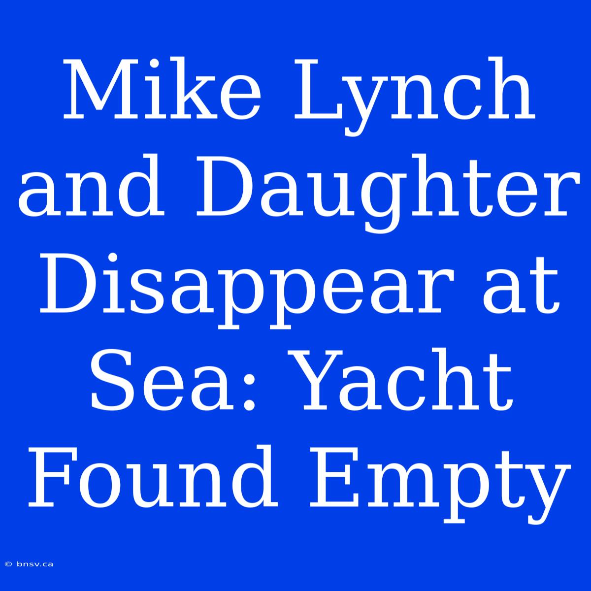 Mike Lynch And Daughter Disappear At Sea: Yacht Found Empty