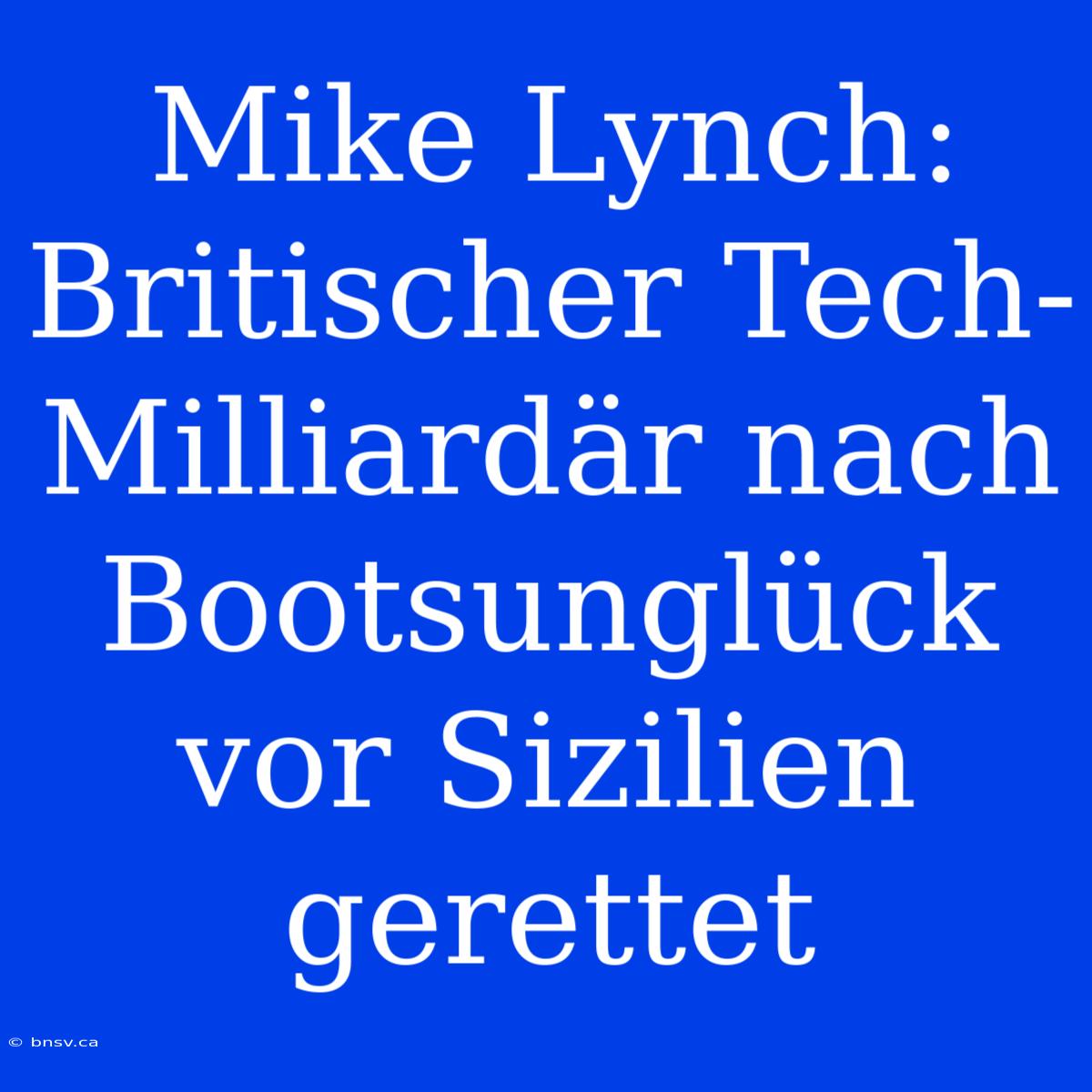 Mike Lynch: Britischer Tech-Milliardär Nach Bootsunglück Vor Sizilien Gerettet