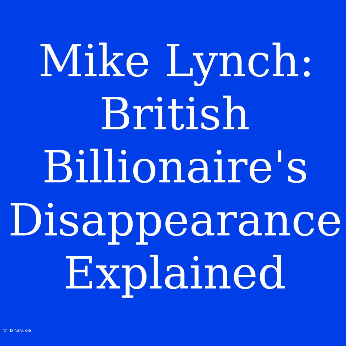 Mike Lynch: British Billionaire's Disappearance Explained