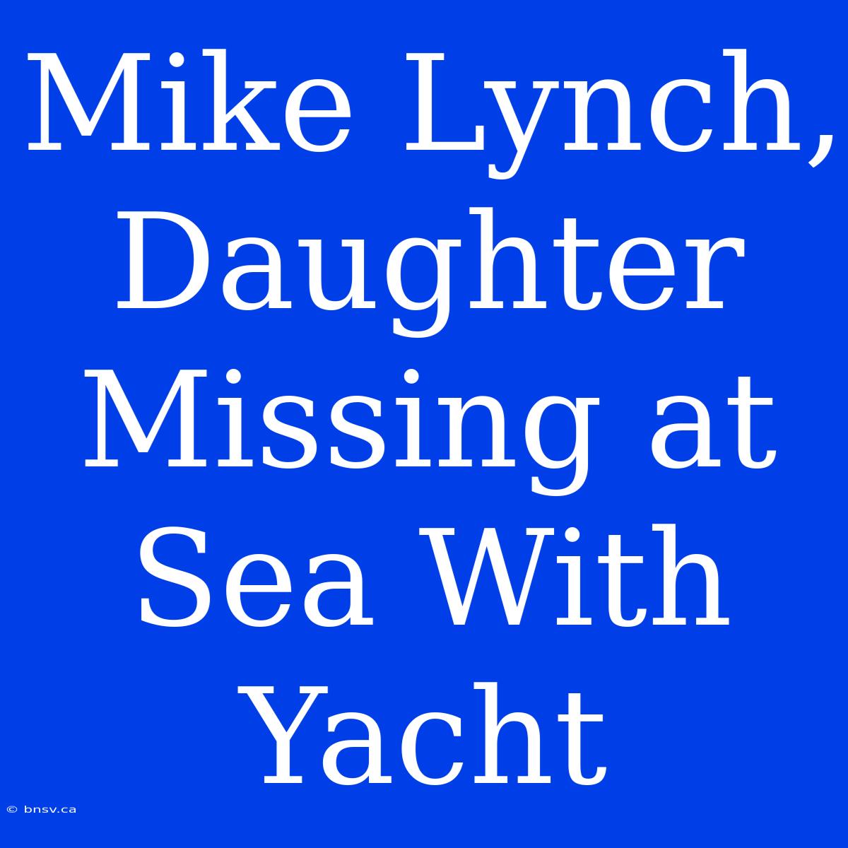 Mike Lynch, Daughter Missing At Sea With Yacht