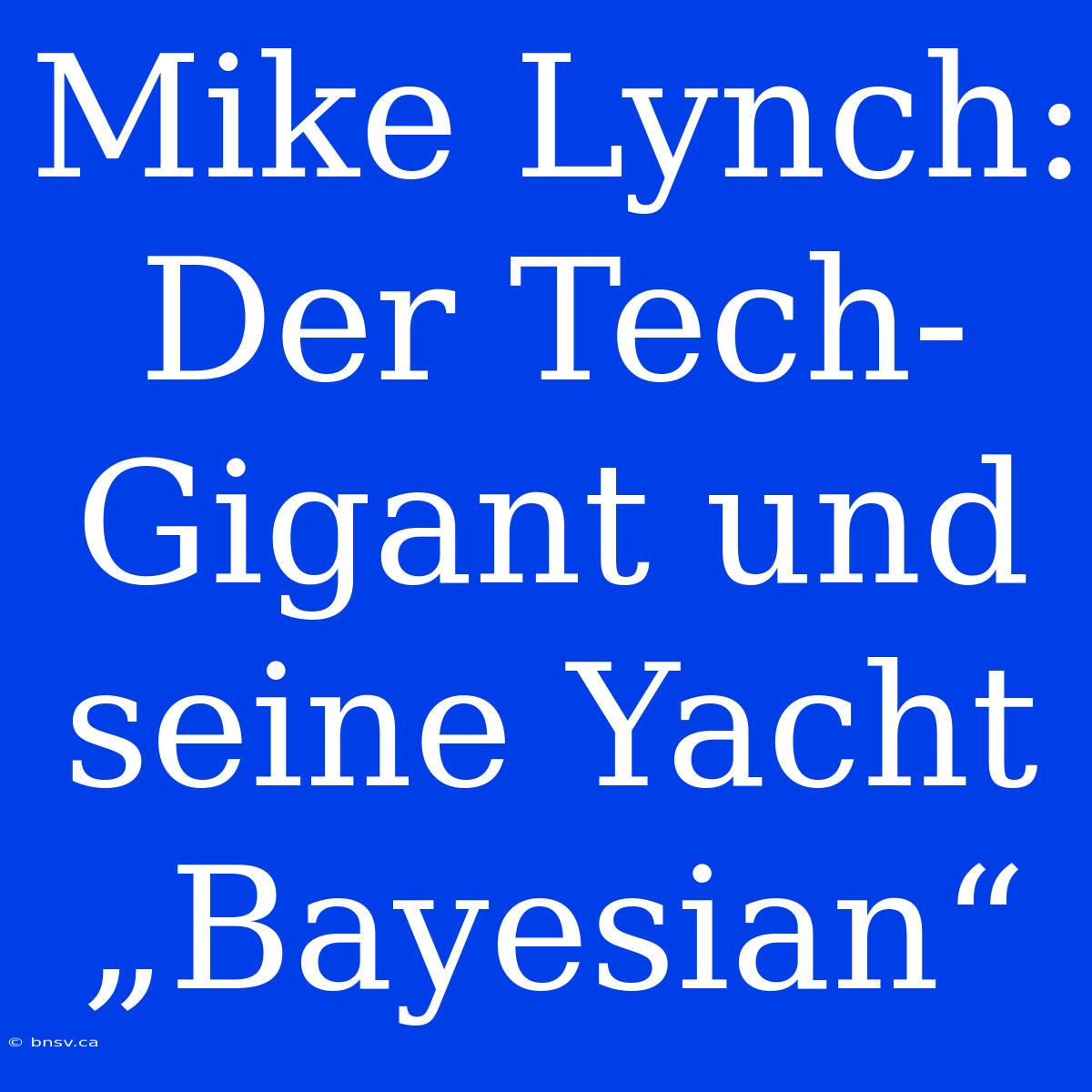 Mike Lynch: Der Tech-Gigant Und Seine Yacht „Bayesian“