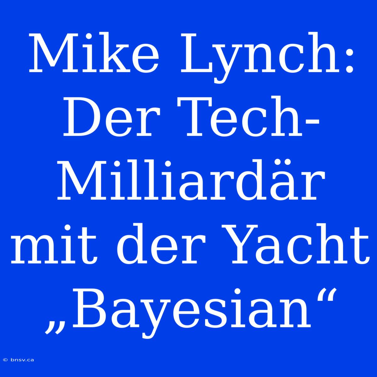 Mike Lynch: Der Tech-Milliardär Mit Der Yacht „Bayesian“