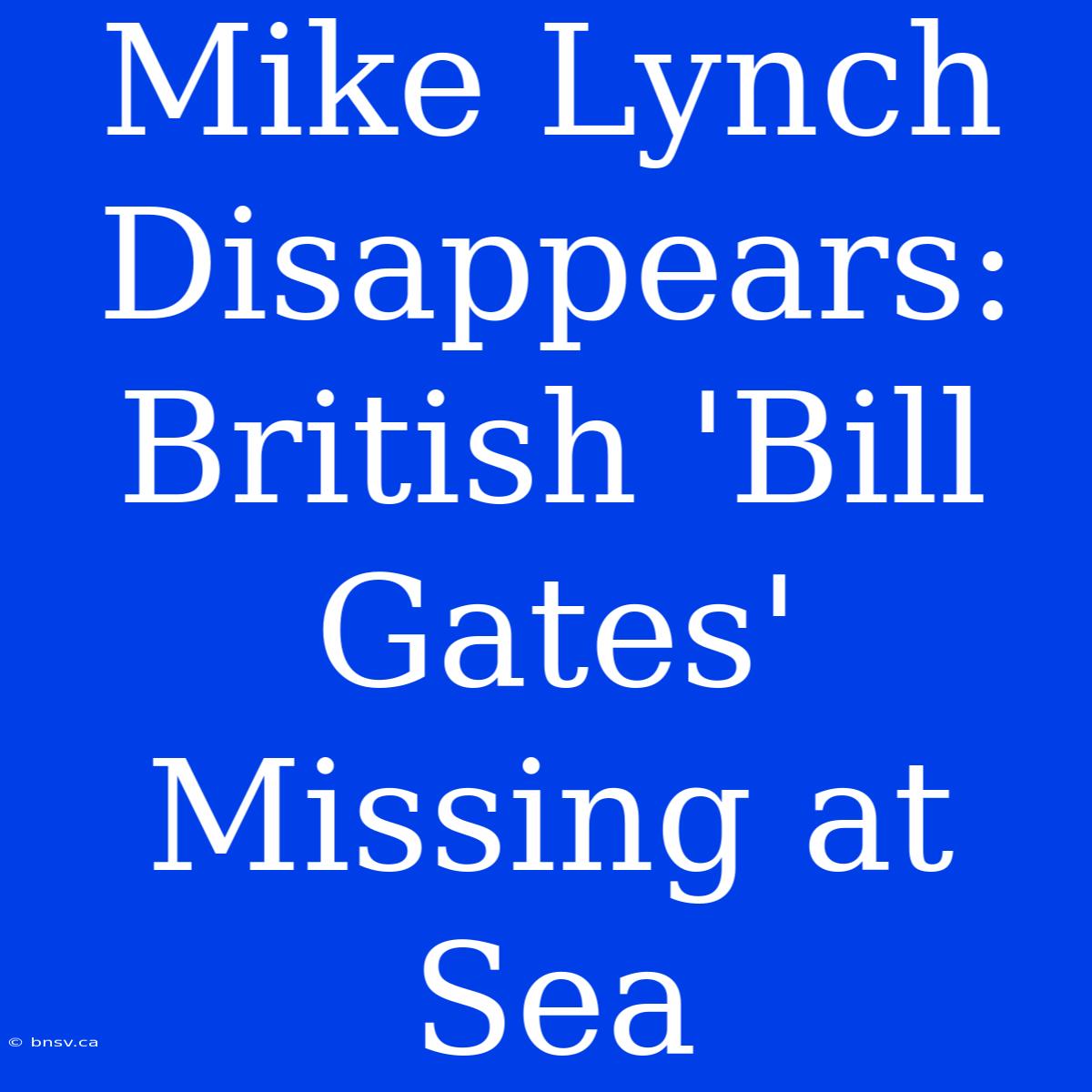 Mike Lynch Disappears: British 'Bill Gates' Missing At Sea