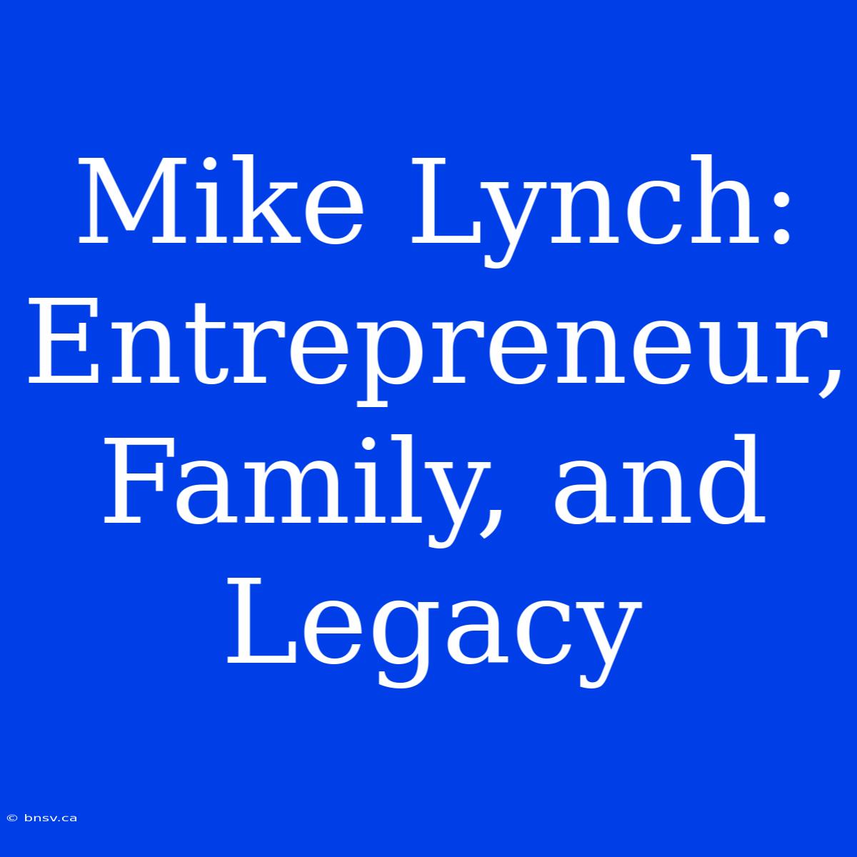 Mike Lynch: Entrepreneur, Family, And Legacy