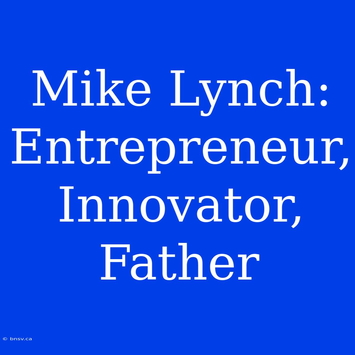 Mike Lynch: Entrepreneur, Innovator, Father