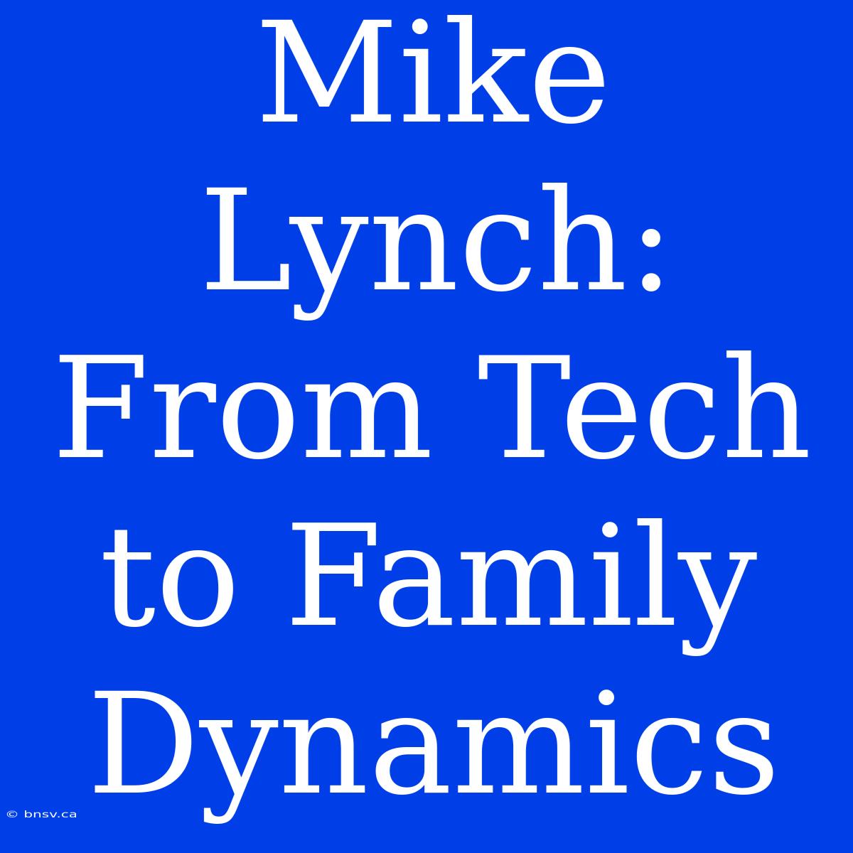 Mike Lynch: From Tech To Family Dynamics