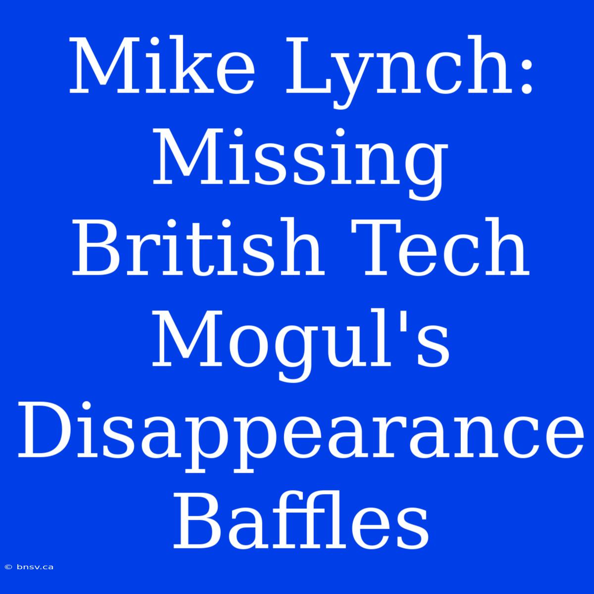 Mike Lynch: Missing British Tech Mogul's Disappearance Baffles