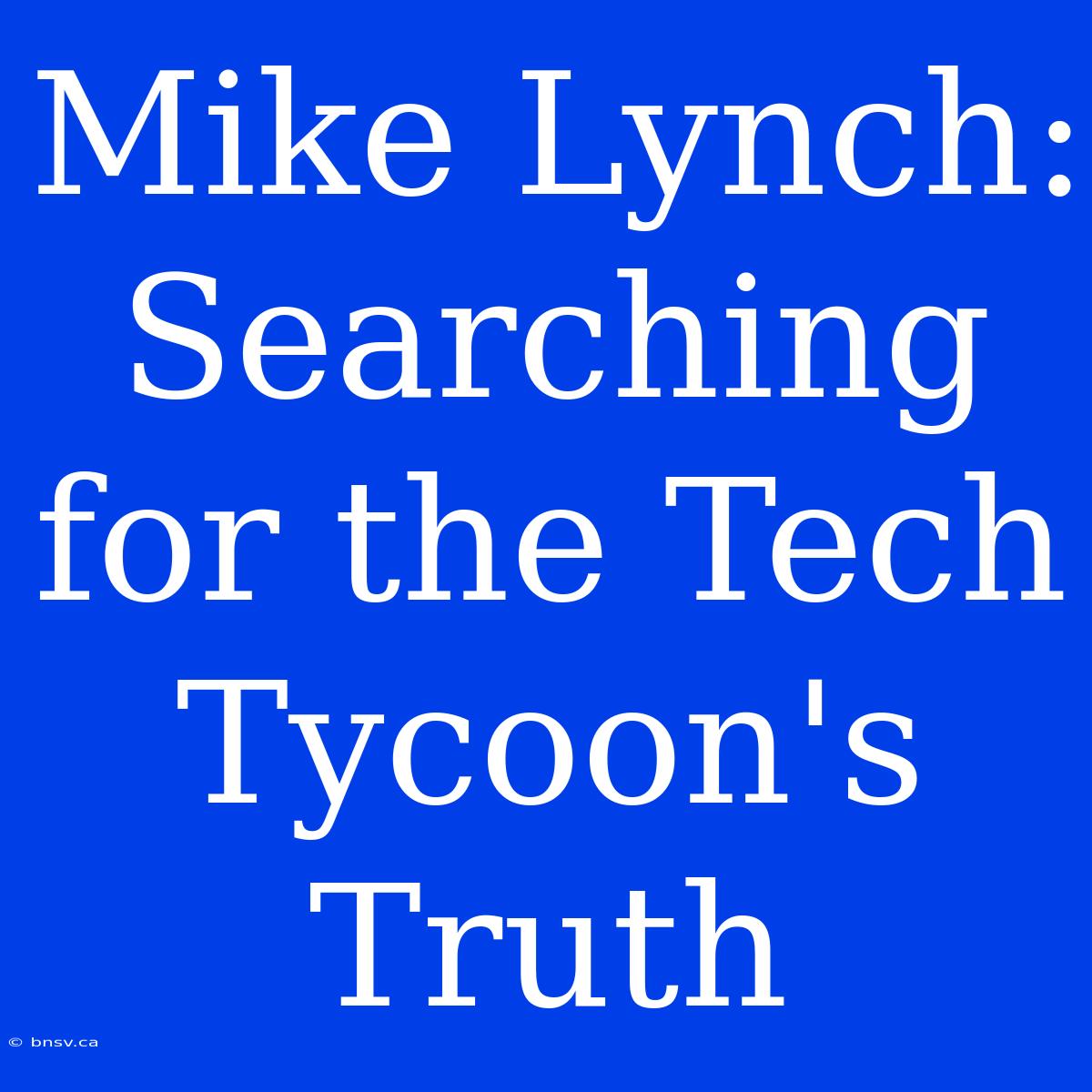 Mike Lynch: Searching For The Tech Tycoon's Truth