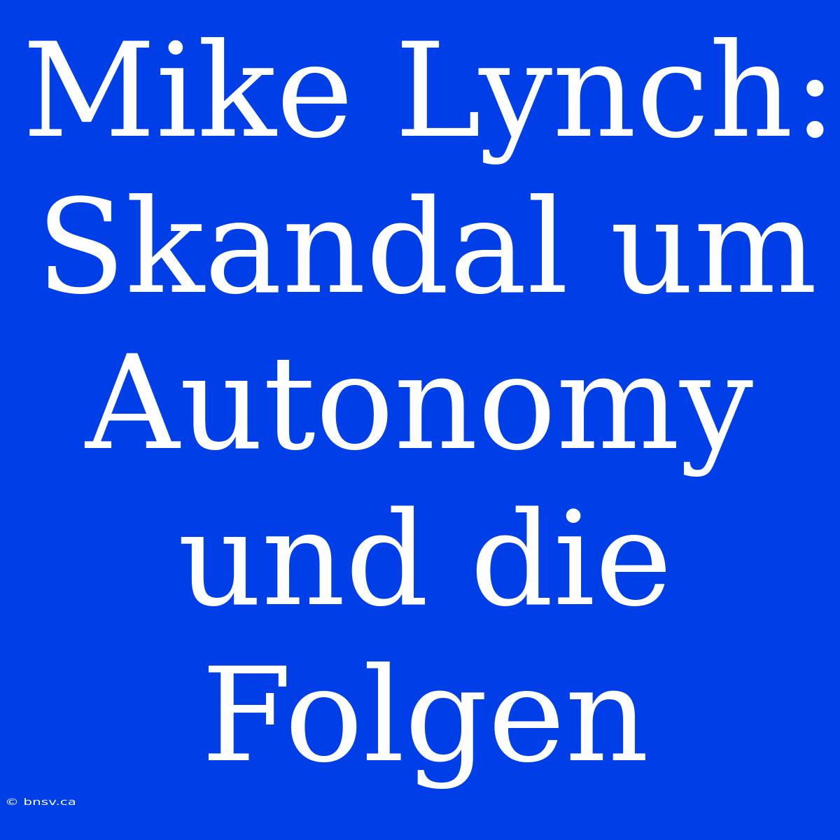 Mike Lynch: Skandal Um Autonomy Und Die Folgen