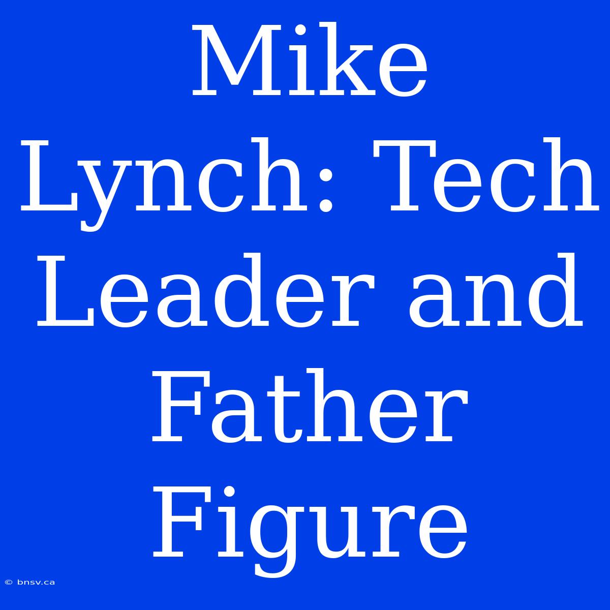 Mike Lynch: Tech Leader And Father Figure