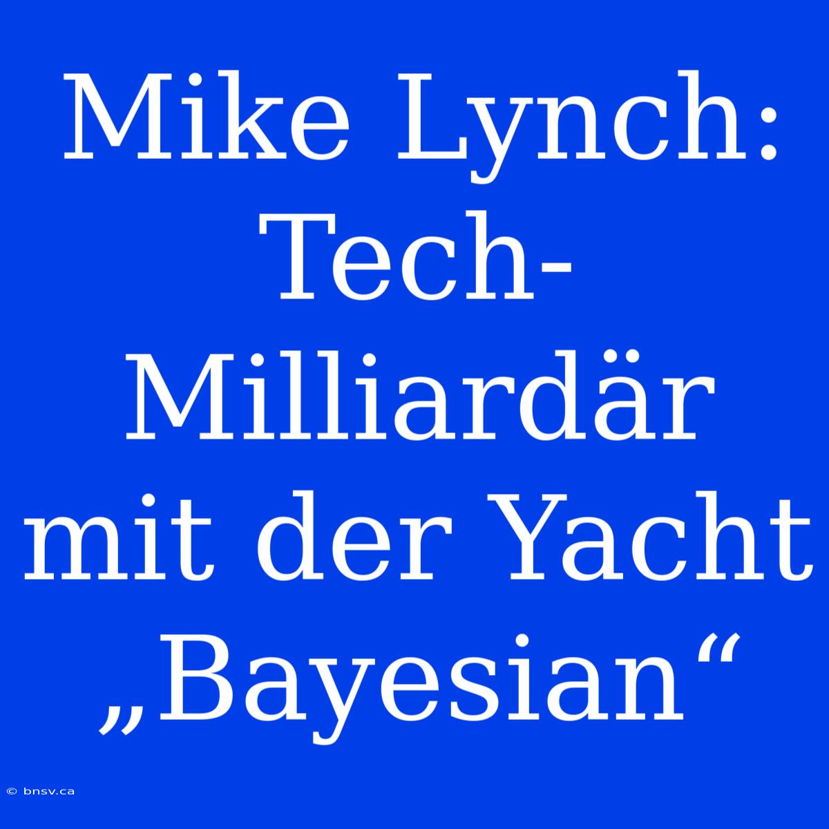 Mike Lynch: Tech-Milliardär Mit Der Yacht „Bayesian“