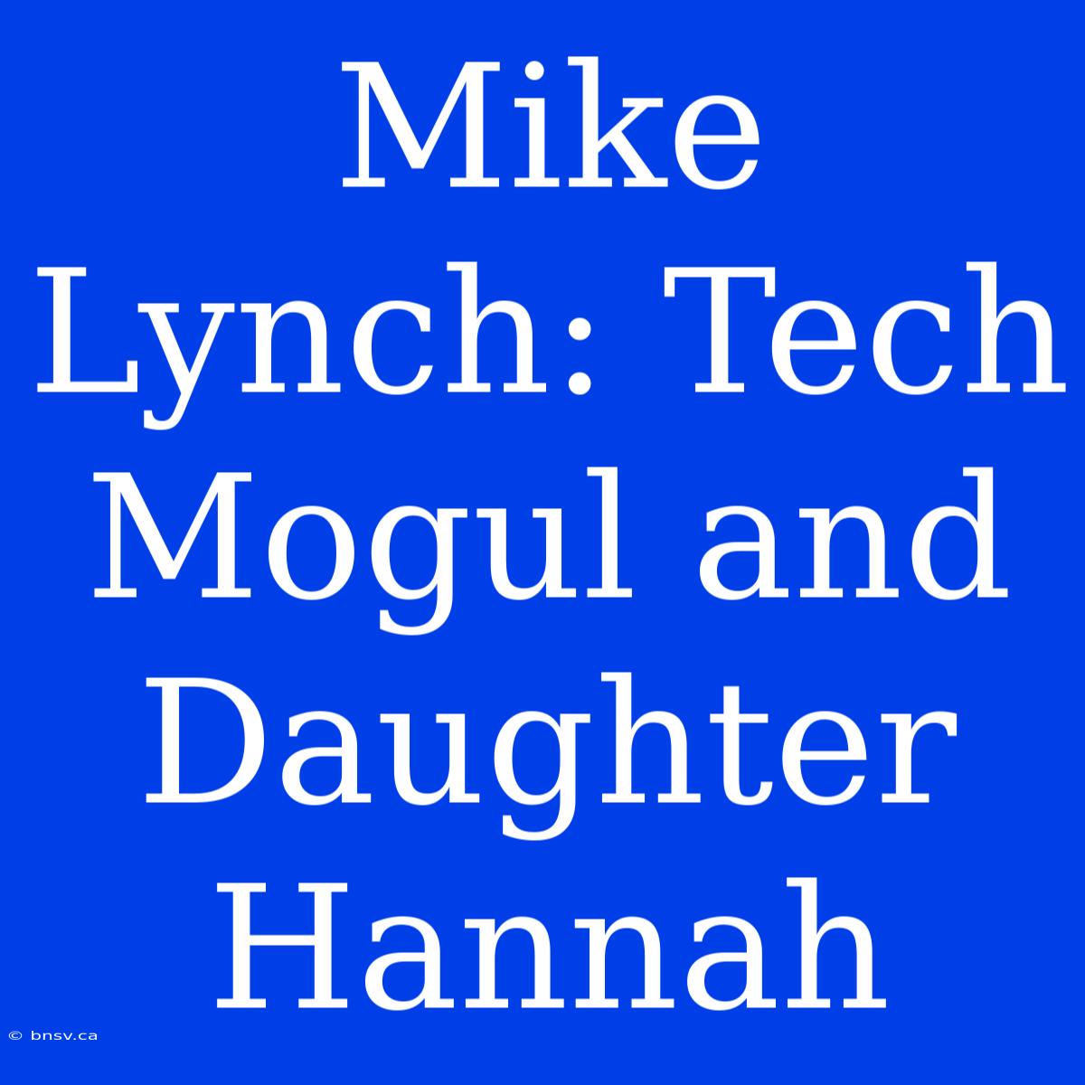 Mike Lynch: Tech Mogul And Daughter Hannah