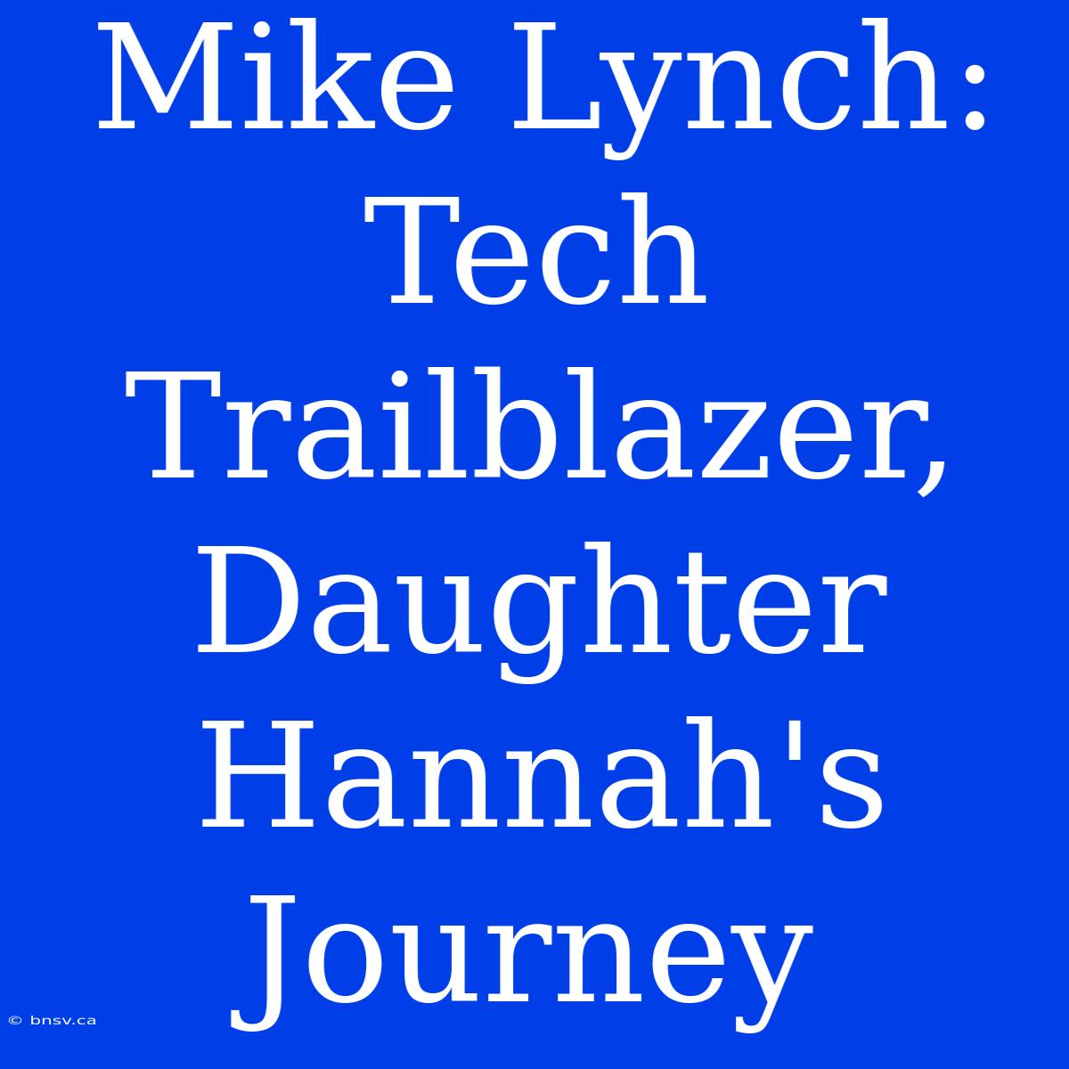 Mike Lynch: Tech Trailblazer, Daughter Hannah's Journey