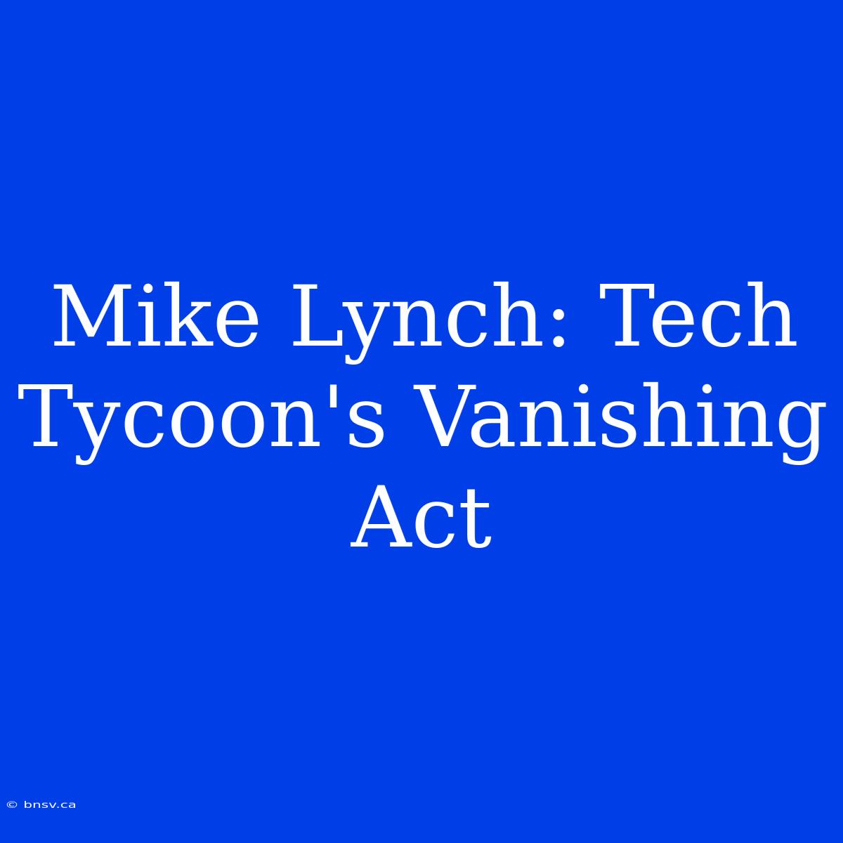 Mike Lynch: Tech Tycoon's Vanishing Act