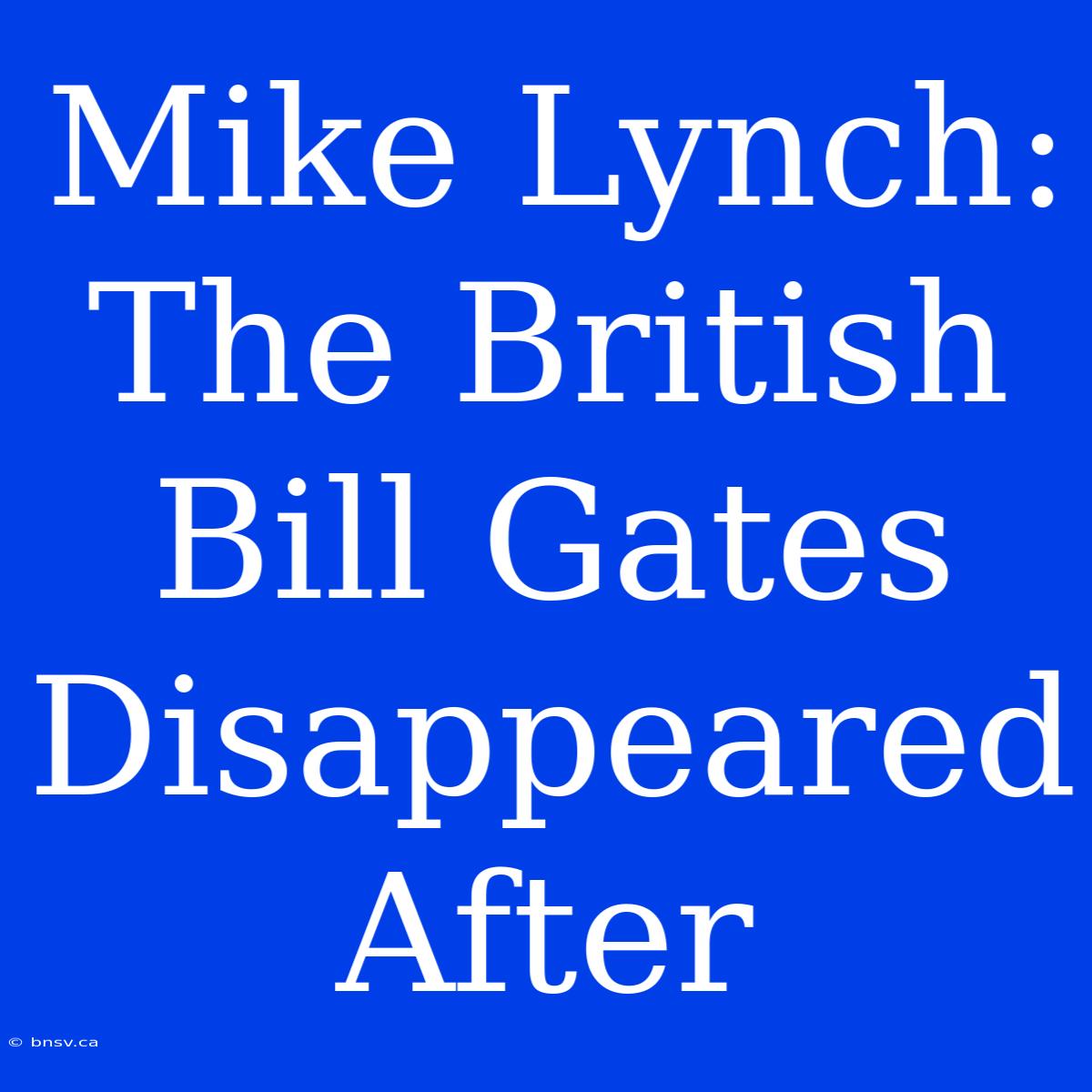 Mike Lynch: The British Bill Gates Disappeared After