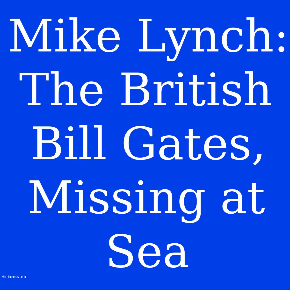 Mike Lynch: The British Bill Gates, Missing At Sea