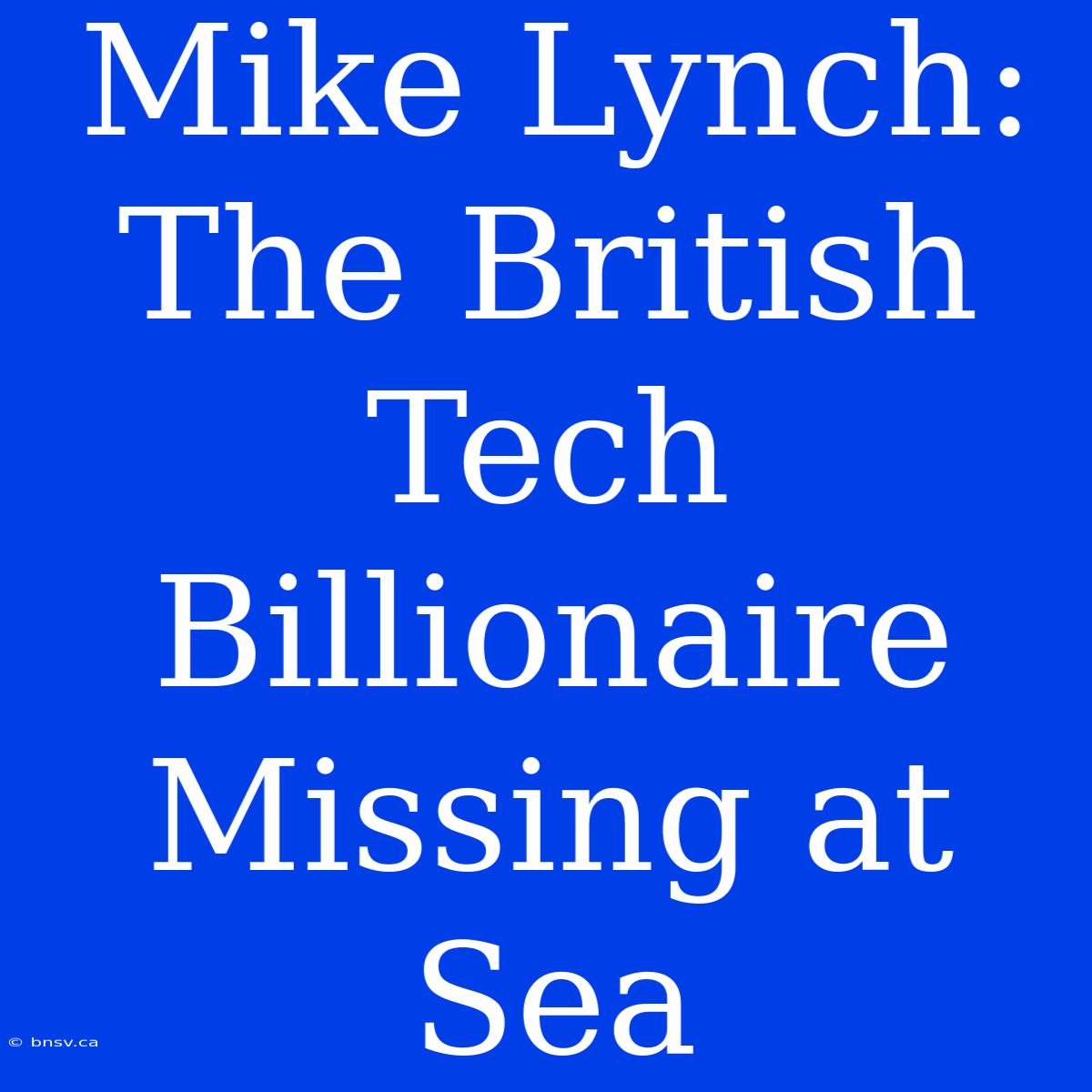 Mike Lynch: The British Tech Billionaire Missing At Sea