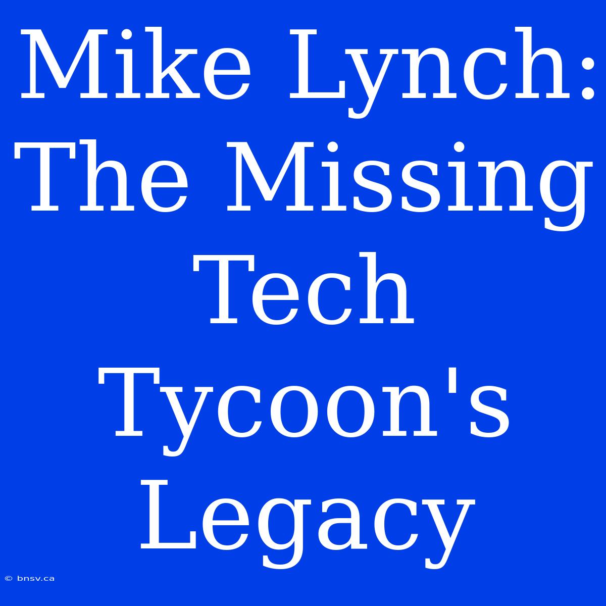 Mike Lynch: The Missing Tech Tycoon's Legacy