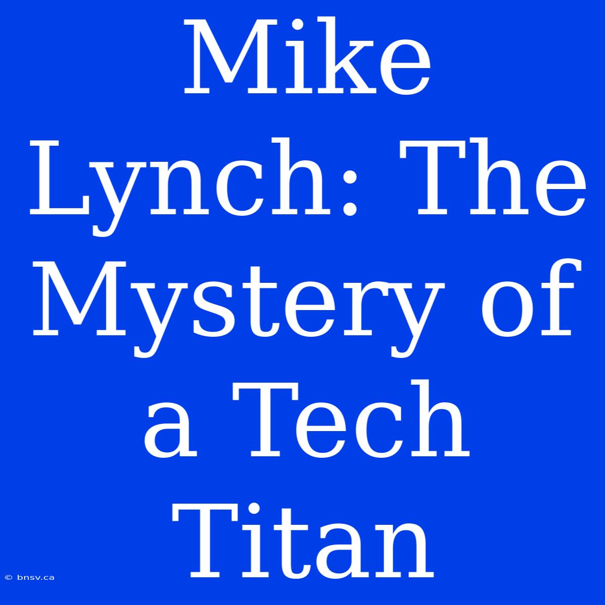 Mike Lynch: The Mystery Of A Tech Titan