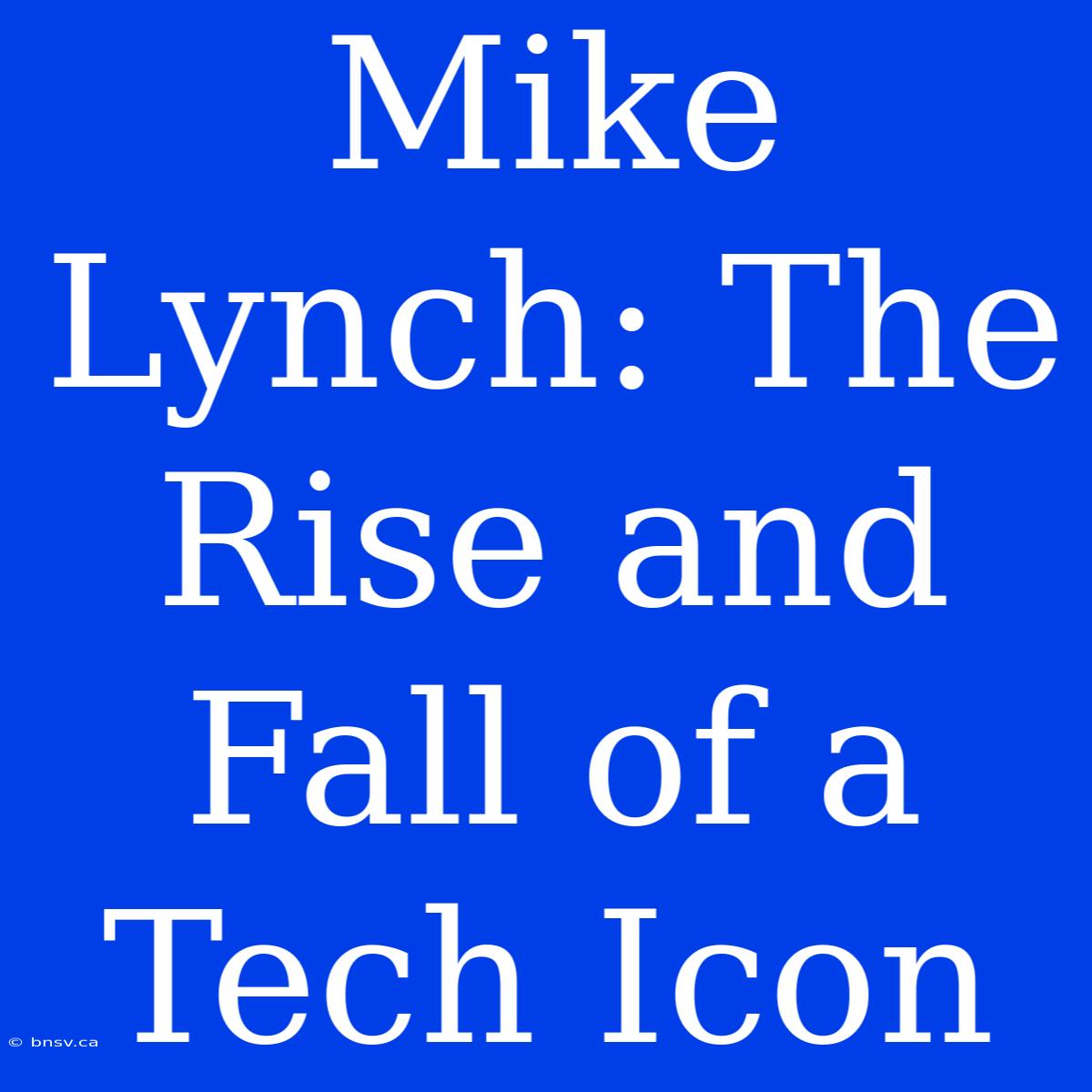 Mike Lynch: The Rise And Fall Of A Tech Icon