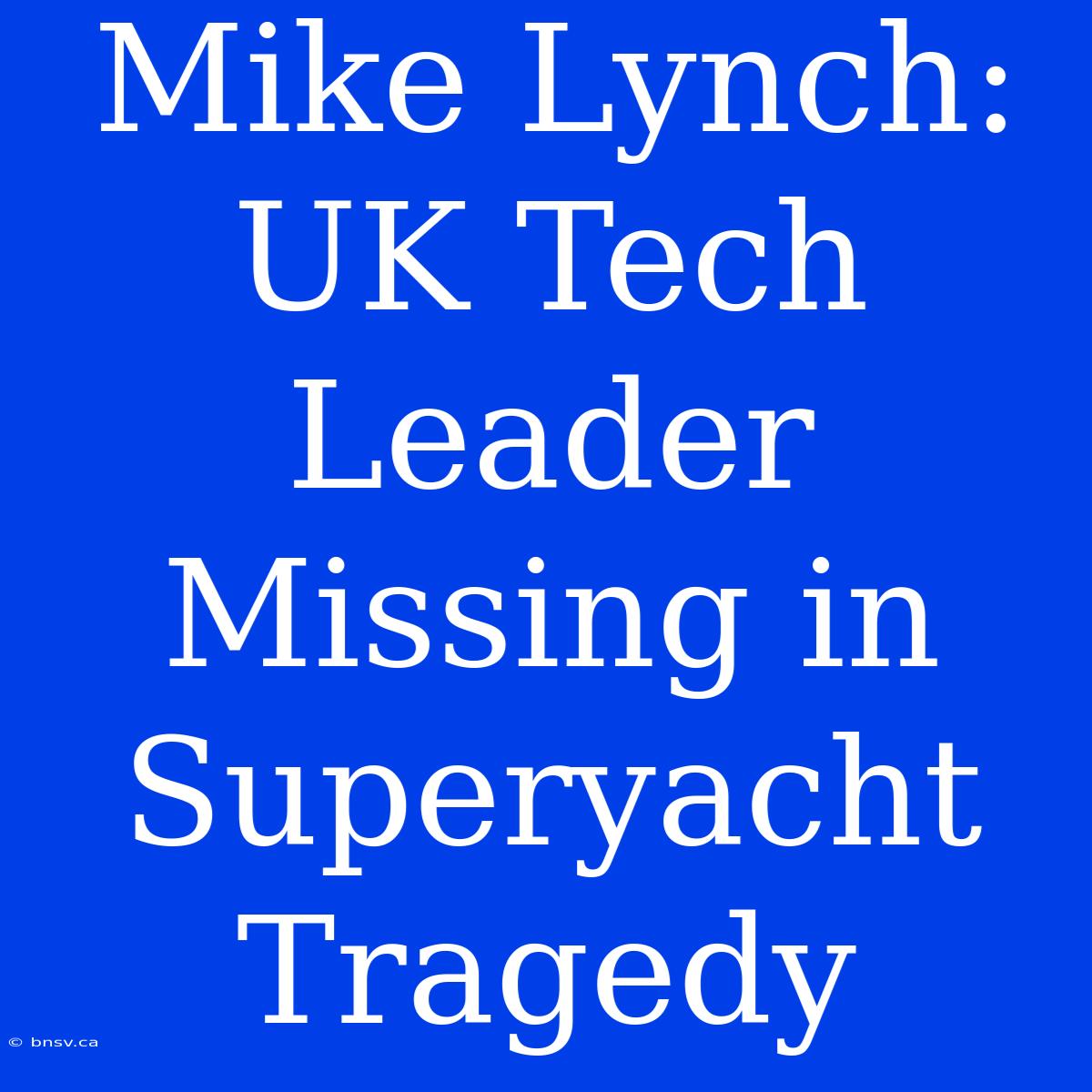 Mike Lynch: UK Tech Leader Missing In Superyacht Tragedy