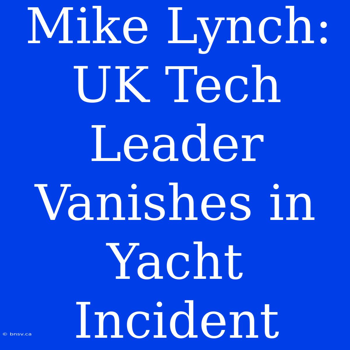 Mike Lynch: UK Tech Leader Vanishes In Yacht Incident