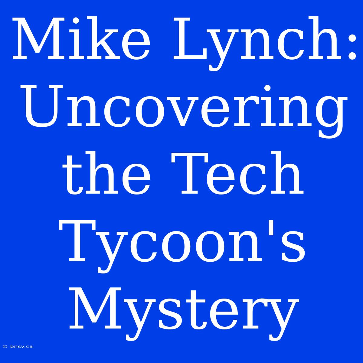 Mike Lynch: Uncovering The Tech Tycoon's Mystery