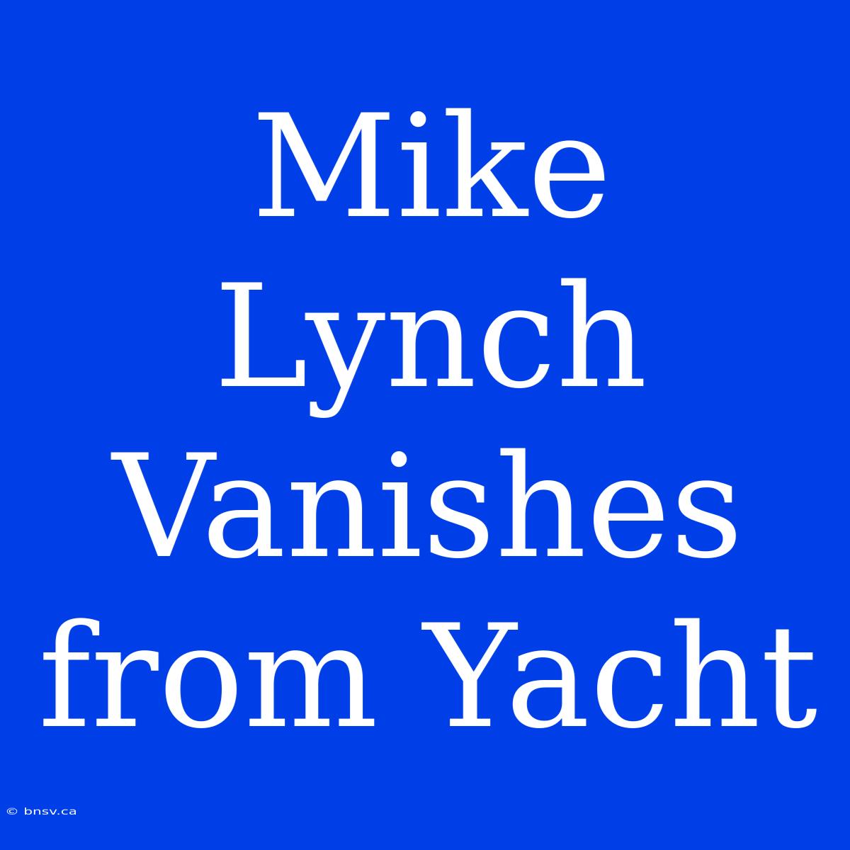 Mike Lynch Vanishes From Yacht