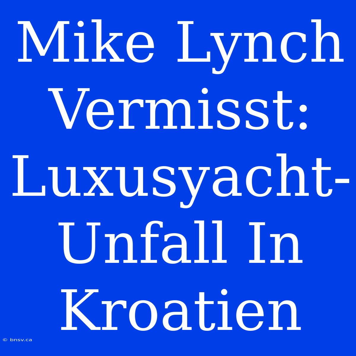 Mike Lynch Vermisst: Luxusyacht-Unfall In Kroatien